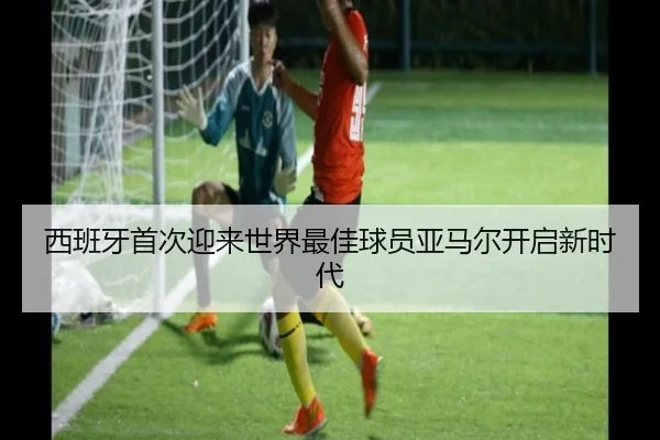 西班牙首次迎来世界最佳球员亚马尔开启新时代